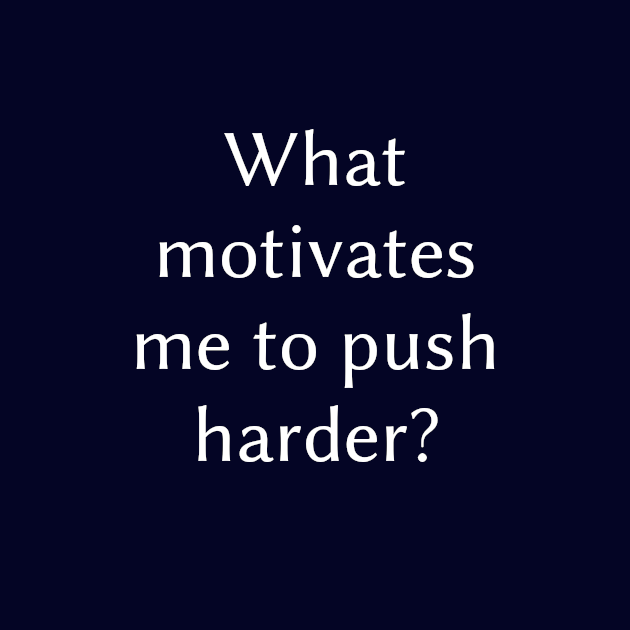 What motivates me to push harder