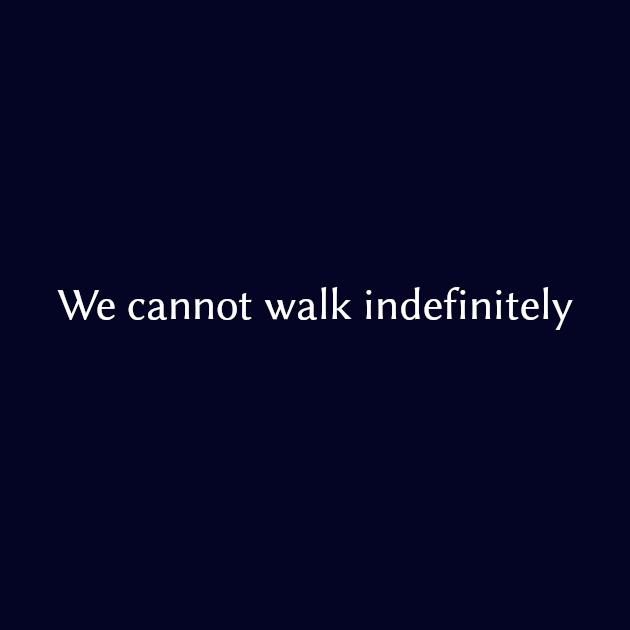 We cannot walk indefinitely